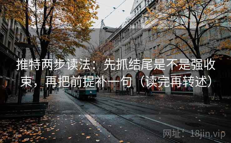 推特两步读法：先抓结尾是不是强收束，再把前提补一句（读完再转述）