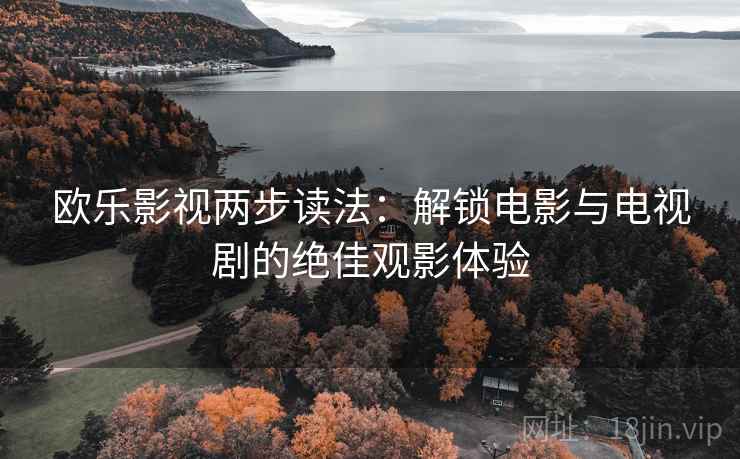 欧乐影视两步读法：解锁电影与电视剧的绝佳观影体验