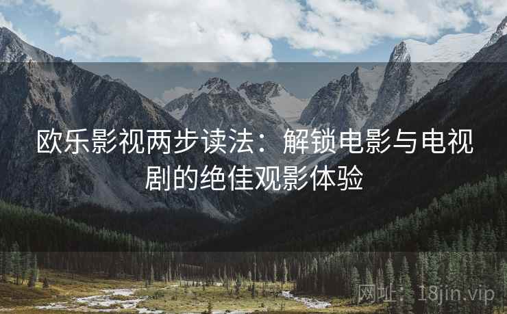 欧乐影视两步读法:解锁电影与电视剧的绝佳观影体验 欧乐影视两步读法:解锁电影与电视剧的绝佳观影体验