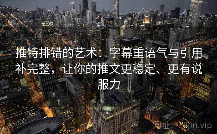 推特排错的艺术:字幕重语气与引用补完整,让你的推文更稳定、更有说服力 推特排错的艺术:字幕重语气与引用补完整,让你的推文更稳定、更有说服力