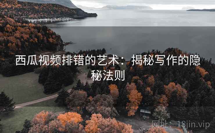 西瓜视频排错的艺术:揭秘写作的隐秘法则 西瓜视频排错的艺术:揭秘写作的隐秘法则