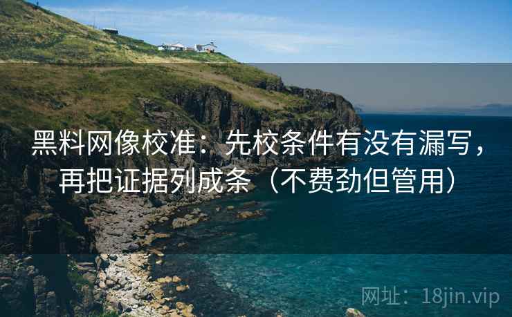 黑料网像校准:先校条件有没有漏写,再把证据列成条(不费劲但管用) 黑料网像校准:先校条件有没有漏写,再把证据列成条(不费劲但管用)
