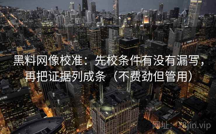 黑料网像校准：先校条件有没有漏写，再把证据列成条（不费劲但管用）