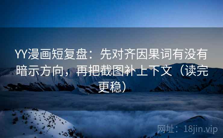 YY漫画短复盘:先对齐因果词有没有暗示方向,再把截图补上下文(读完更稳) YY漫画短复盘:先对齐因果词有没有暗示方向,再把截图补上下文(读完更稳)