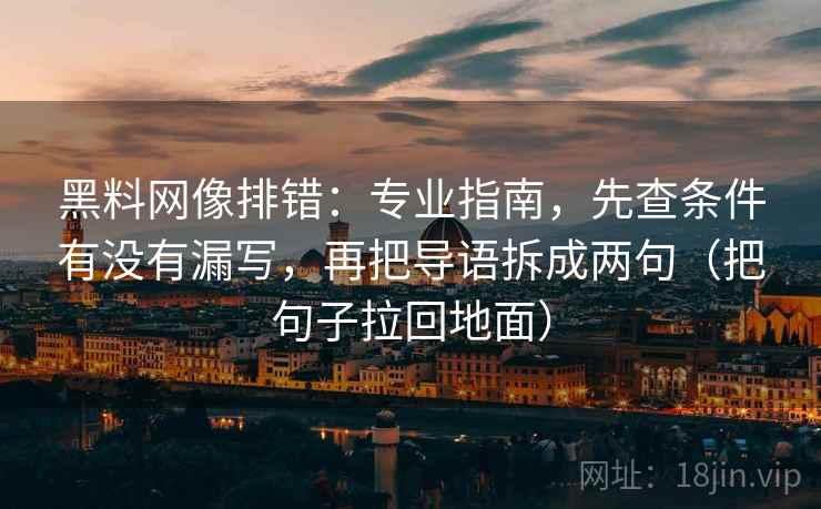 黑料网像排错:专业指南,先查条件有没有漏写,再把导语拆成两句(把句子拉回地面) 黑料网像排错:专业指南,先查条件有没有漏写,再把导语拆成两句(把句子拉回地面)