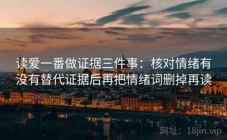 读爱一番做证据三件事：核对情绪有没有替代证据后再把情绪词删掉再读