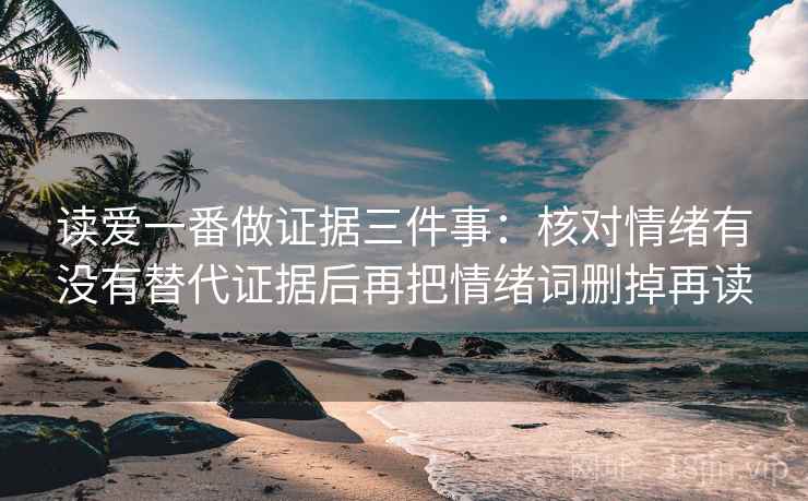读爱一番做证据三件事:核对情绪有没有替代证据后再把情绪词删掉再读 读爱一番做证据三件事:核对情绪有没有替代证据后再把情绪词删掉再读