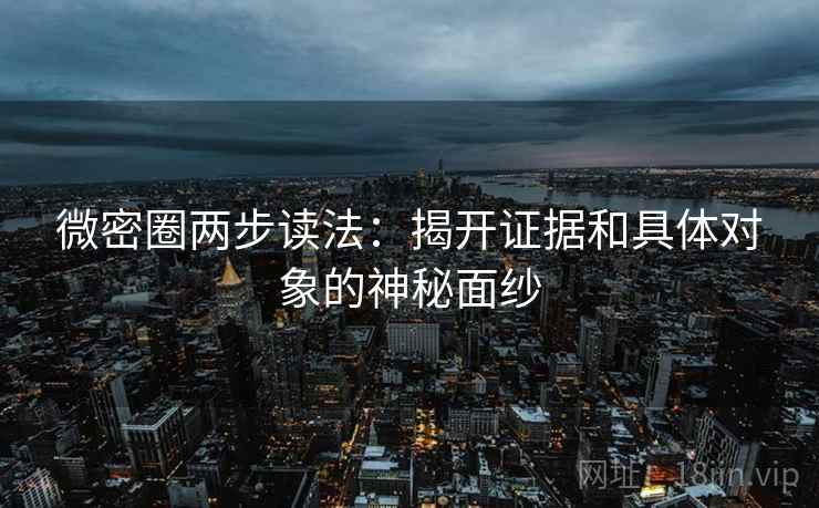 微密圈两步读法:揭开证据和具体对象的神秘面纱 微密圈两步读法:揭开证据和具体对象的神秘面纱