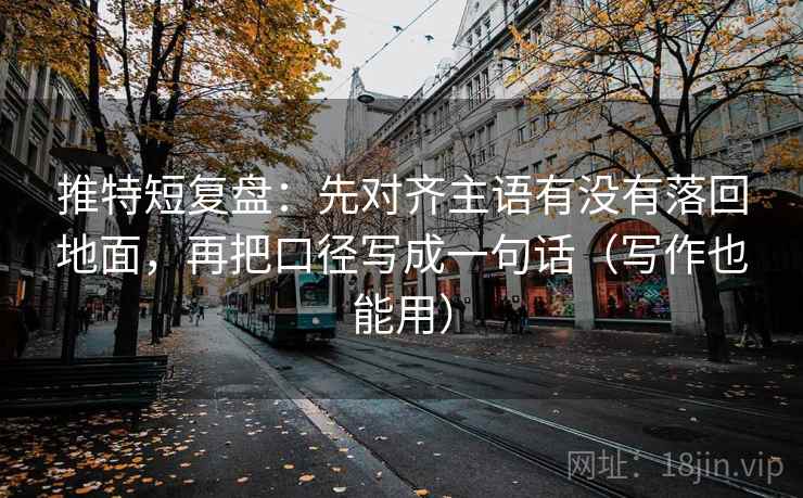 推特短复盘:先对齐主语有没有落回地面,再把口径写成一句话(写作也能用) 推特短复盘:先对齐主语有没有落回地面,再把口径写成一句话(写作也能用)