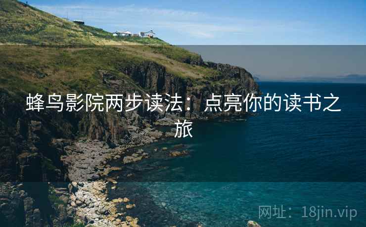 蜂鸟影院两步读法:点亮你的读书之旅 蜂鸟影院两步读法:点亮你的读书之旅