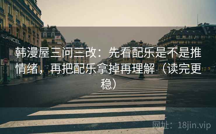 韩漫屋三问三改:先看配乐是不是推情绪,再把配乐拿掉再理解(读完更稳) 韩漫屋三问三改:先看配乐是不是推情绪,再把配乐拿掉再理解(读完更稳)