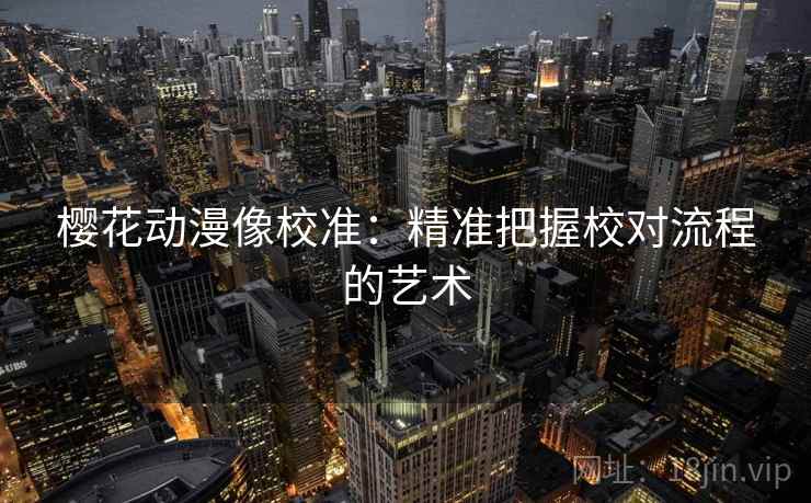樱花动漫像校准：精准把握校对流程的艺术