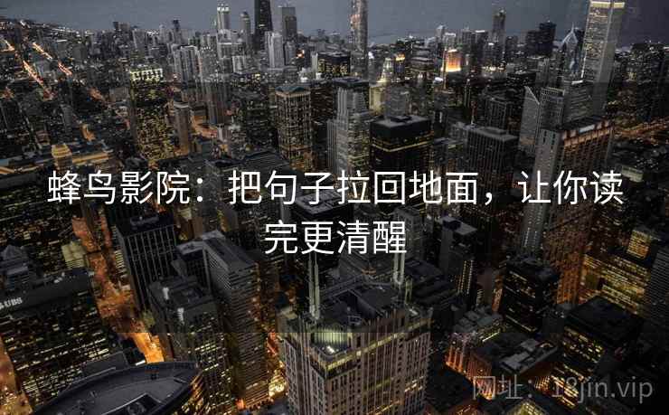 蜂鸟影院:把句子拉回地面,让你读完更清醒 蜂鸟影院:把句子拉回地面,让你读完更清醒