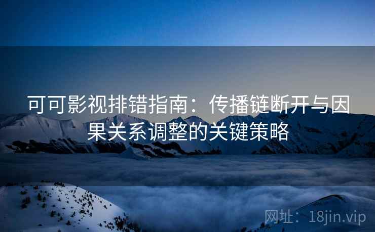 可可影视排错指南：传播链断开与因果关系调整的关键策略