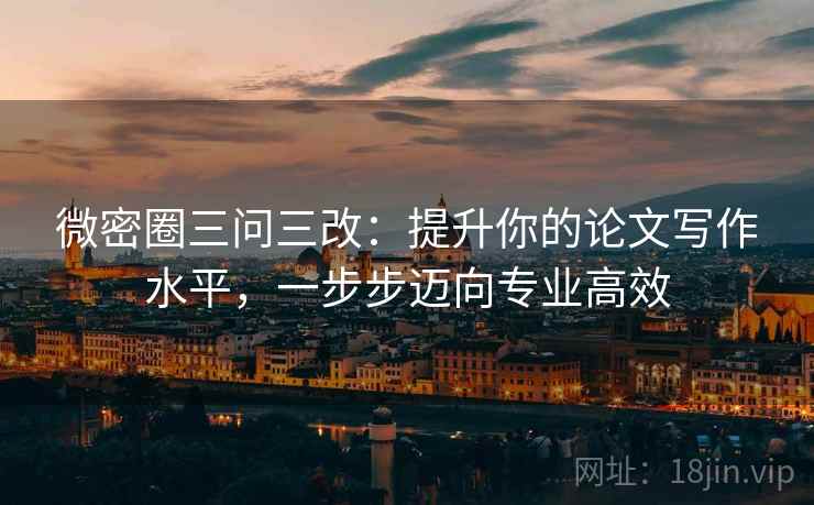 微密圈三问三改：提升你的论文写作水平，一步步迈向专业高效