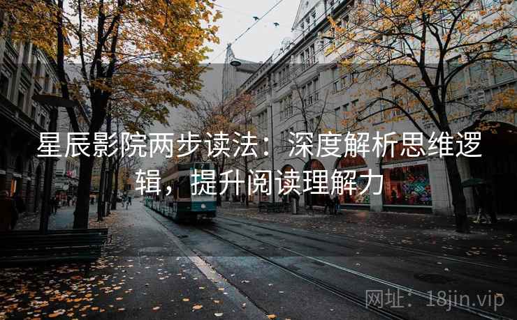 星辰影院两步读法:深度解析思维逻辑,提升阅读理解力 星辰影院两步读法:深度解析思维逻辑,提升阅读理解力