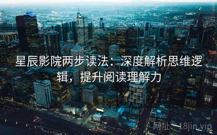 星辰影院两步读法：深度解析思维逻辑，提升阅读理解力