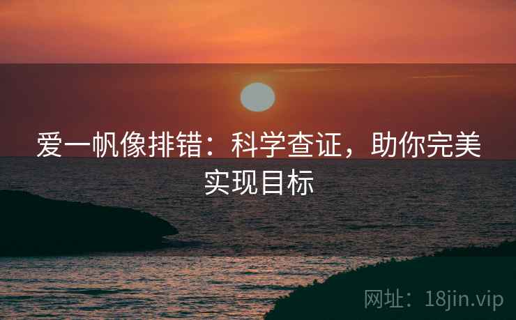 爱一帆像排错:科学查证,助你完美实现目标 爱一帆像排错:科学查证,助你完美实现目标