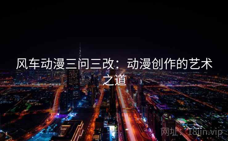 风车动漫三问三改：动漫创作的艺术之道