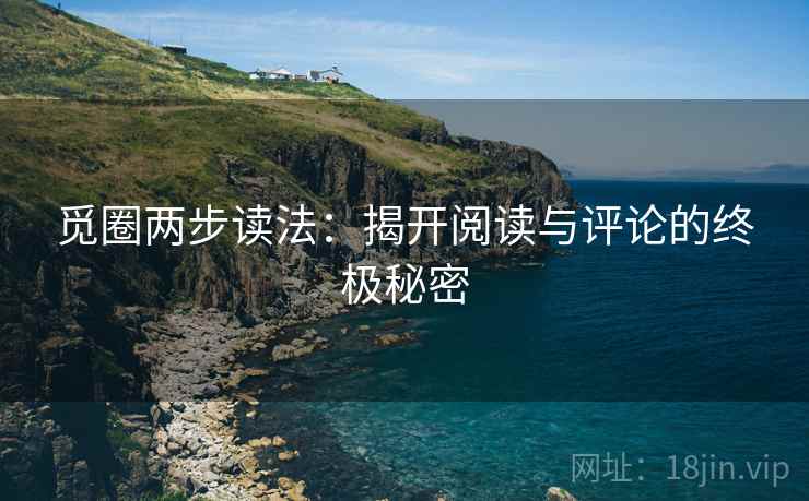 觅圈两步读法:揭开阅读与评论的终极秘密 觅圈两步读法:揭开阅读与评论的终极秘密