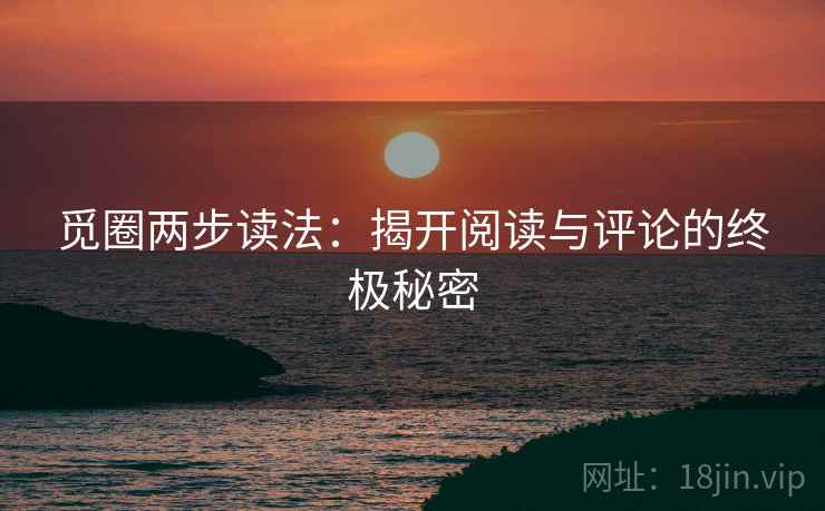 觅圈两步读法:揭开阅读与评论的终极秘密 觅圈两步读法:揭开阅读与评论的终极秘密