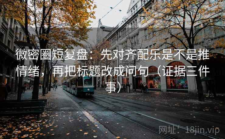 微密圈短复盘:先对齐配乐是不是推情绪,再把标题改成问句(证据三件事) 微密圈短复盘:先对齐配乐是不是推情绪,再把标题改成问句(证据三件事)