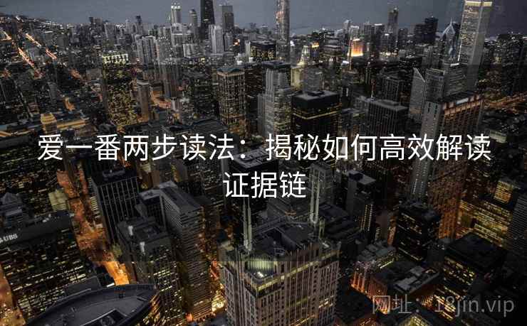 爱一番两步读法:揭秘如何高效解读证据链 爱一番两步读法:揭秘如何高效解读证据链