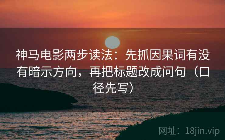 神马电影两步读法：先抓因果词有没有暗示方向，再把标题改成问句（口径先写）