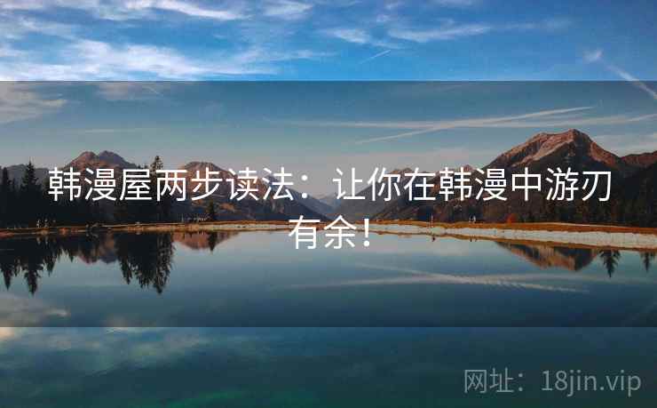 韩漫屋两步读法:让你在韩漫中游刃有余! 韩漫屋两步读法:让你在韩漫中游刃有余!