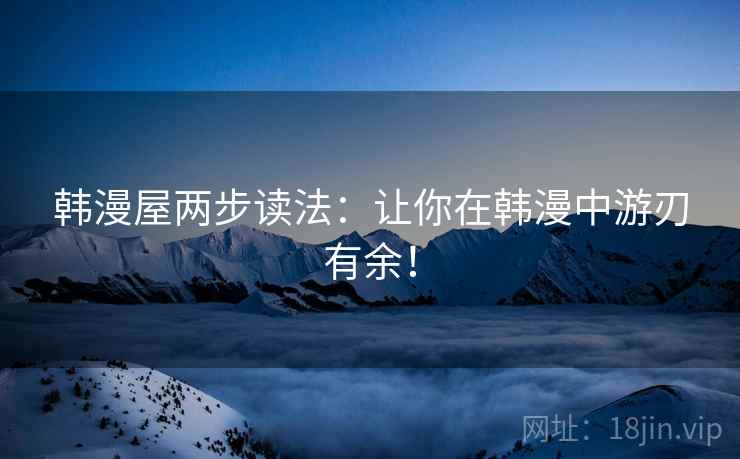 韩漫屋两步读法:让你在韩漫中游刃有余! 韩漫屋两步读法:让你在韩漫中游刃有余!