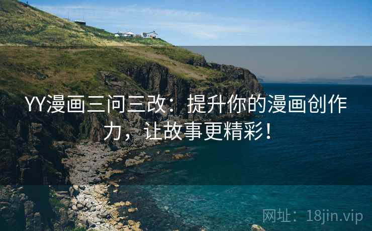 YY漫画三问三改：提升你的漫画创作力，让故事更精彩！