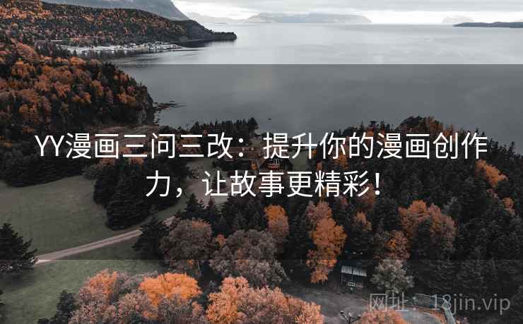 YY漫画三问三改:提升你的漫画创作力,让故事更精彩! YY漫画三问三改:提升你的漫画创作力,让故事更精彩!