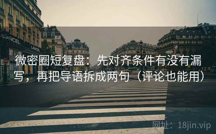 微密圈短复盘:先对齐条件有没有漏写,再把导语拆成两句(评论也能用) 微密圈短复盘:先对齐条件有没有漏写,再把导语拆成两句(评论也能用)