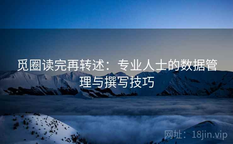 觅圈读完再转述:专业人士的数据管理与撰写技巧 觅圈读完再转述:专业人士的数据管理与撰写技巧
