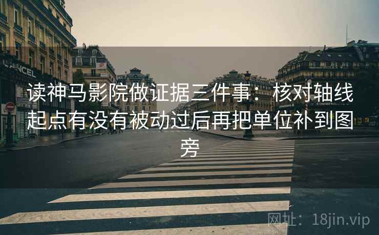 读神马影院做证据三件事:核对轴线起点有没有被动过后再把单位补到图旁 读神马影院做证据三件事:核对轴线起点有没有被动过后再把单位补到图旁