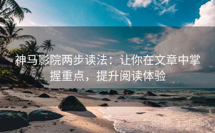 神马影院两步读法:让你在文章中掌握重点,提升阅读体验 神马影院两步读法:让你在文章中掌握重点,提升阅读体验