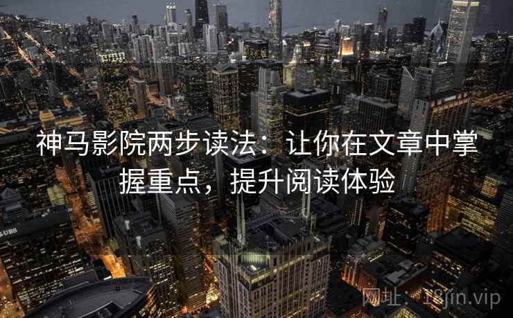 神马影院两步读法：让你在文章中掌握重点，提升阅读体验
