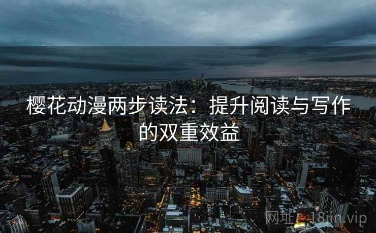 樱花动漫两步读法:提升阅读与写作的双重效益 樱花动漫两步读法:提升阅读与写作的双重效益