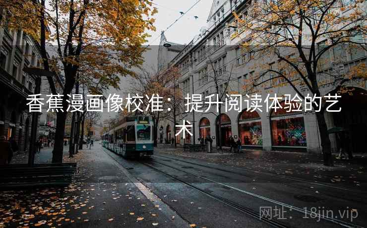 香蕉漫画像校准:提升阅读体验的艺术 香蕉漫画像校准:提升阅读体验的艺术