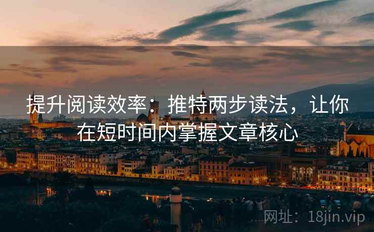 提升阅读效率:推特两步读法,让你在短时间内掌握文章核心 提升阅读效率:推特两步读法,让你在短时间内掌握文章核心