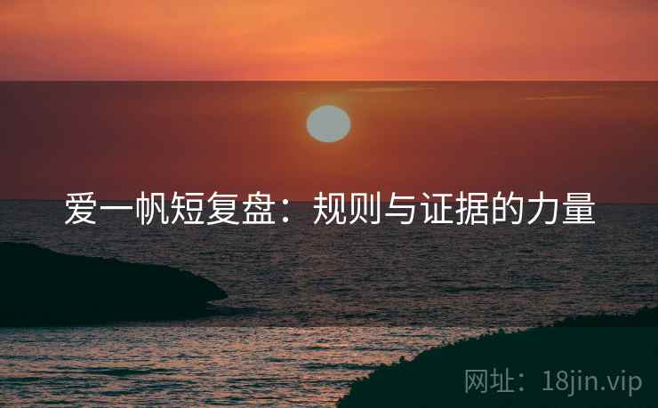 爱一帆短复盘:规则与证据的力量 爱一帆短复盘:规则与证据的力量