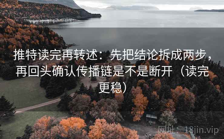 推特读完再转述:先把结论拆成两步,再回头确认传播链是不是断开(读完更稳) 推特读完再转述:先把结论拆成两步,再回头确认传播链是不是断开(读完更稳)