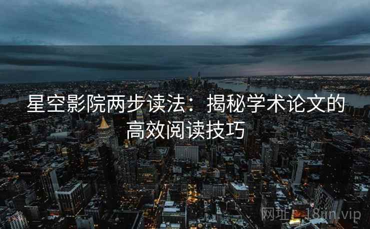星空影院两步读法：揭秘学术论文的高效阅读技巧