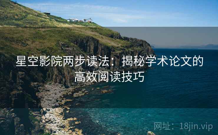 星空影院两步读法:揭秘学术论文的高效阅读技巧 星空影院两步读法:揭秘学术论文的高效阅读技巧