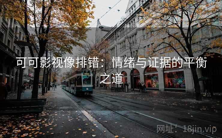 可可影视像排错：情绪与证据的平衡之道