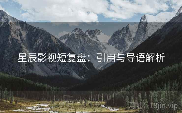 星辰影视短复盘:引用与导语解析 星辰影视短复盘:引用与导语解析