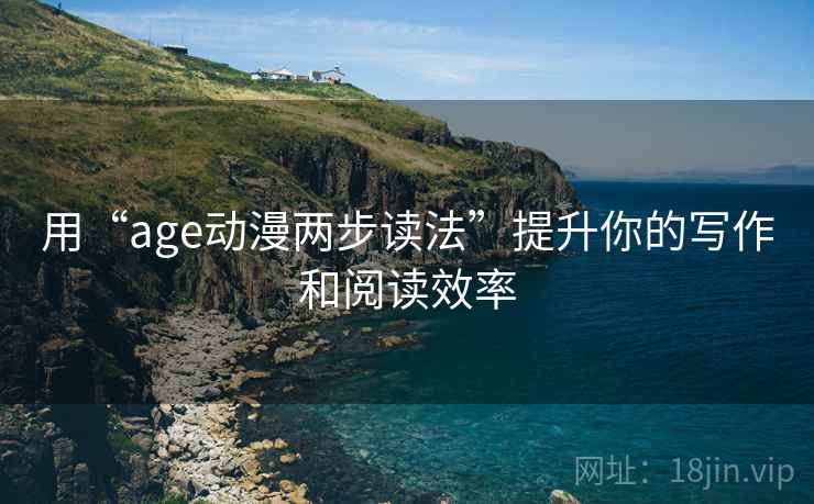 用“age动漫两步读法”提升你的写作和阅读效率 用“age动漫两步读法”提升你的写作和阅读效率