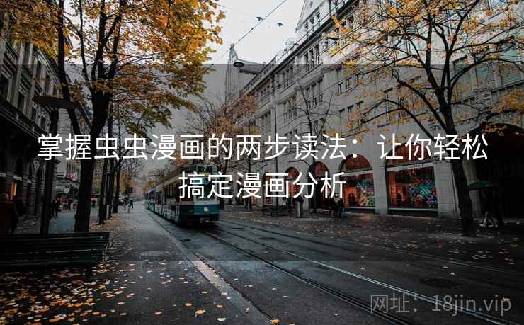 掌握虫虫漫画的两步读法：让你轻松搞定漫画分析