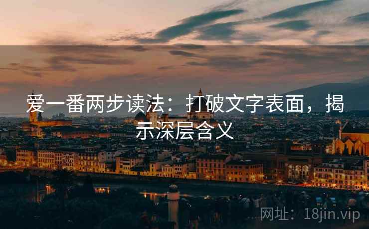 爱一番两步读法:打破文字表面,揭示深层含义 爱一番两步读法:打破文字表面,揭示深层含义
