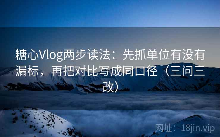 糖心Vlog两步读法:先抓单位有没有漏标,再把对比写成同口径(三问三改) 糖心Vlog两步读法:先抓单位有没有漏标,再把对比写成同口径(三问三改)